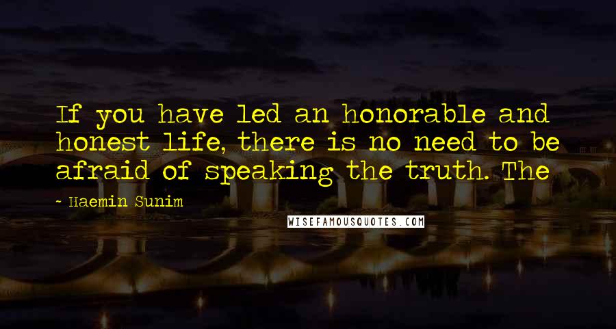Haemin Sunim Quotes: If you have led an honorable and honest life, there is no need to be afraid of speaking the truth. The