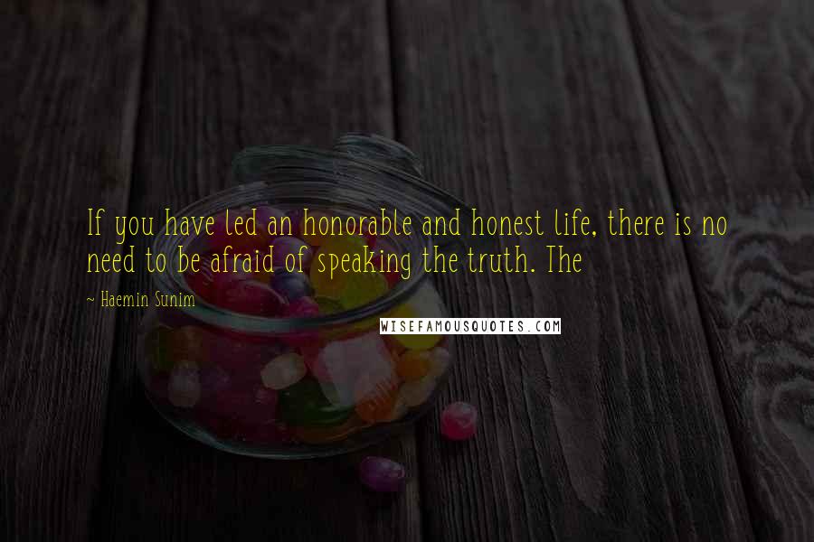 Haemin Sunim Quotes: If you have led an honorable and honest life, there is no need to be afraid of speaking the truth. The