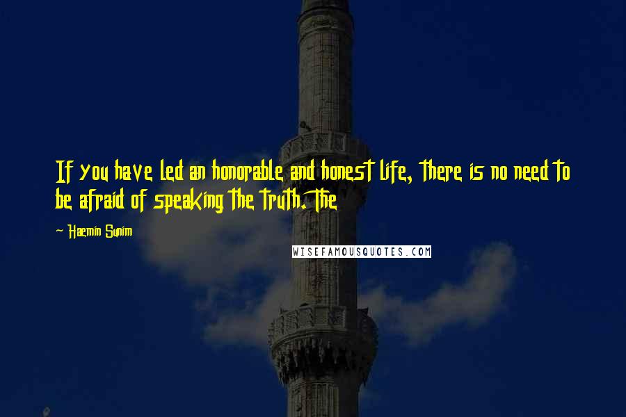 Haemin Sunim Quotes: If you have led an honorable and honest life, there is no need to be afraid of speaking the truth. The