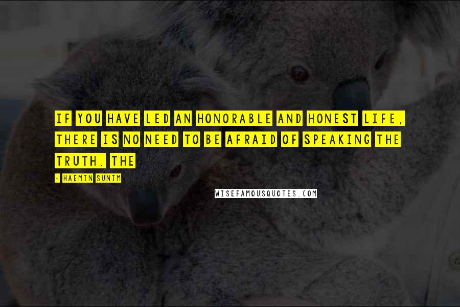 Haemin Sunim Quotes: If you have led an honorable and honest life, there is no need to be afraid of speaking the truth. The