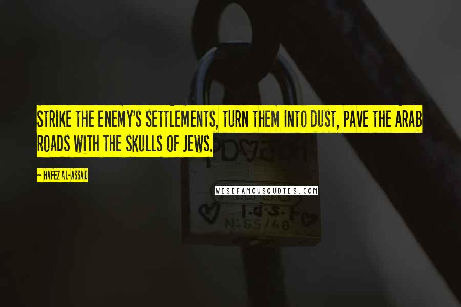 Hafez Al-Assad Quotes: Strike the enemy's settlements, turn them into dust, pave the Arab roads with the skulls of Jews.