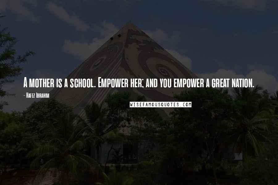 Hafez Ibrahim Quotes: A mother is a school. Empower her; and you empower a great nation.