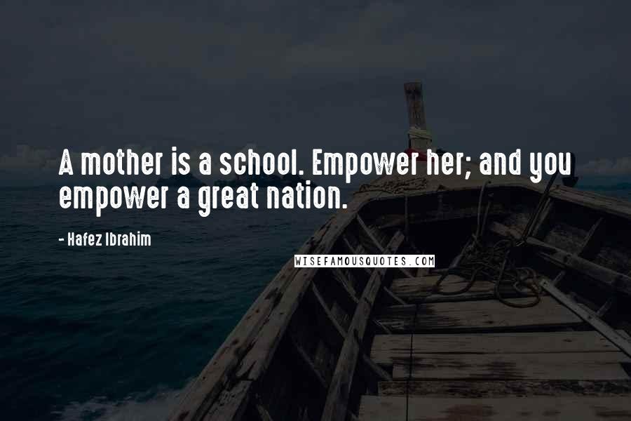 Hafez Ibrahim Quotes: A mother is a school. Empower her; and you empower a great nation.