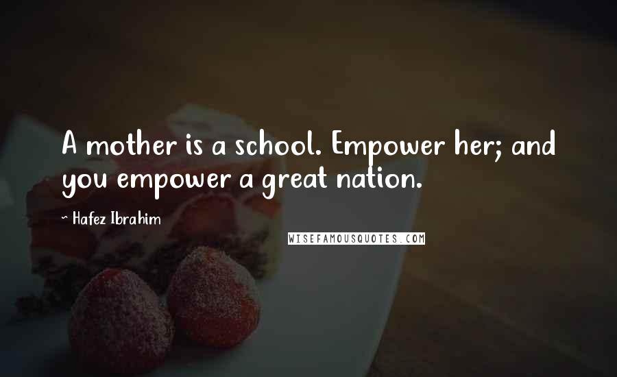Hafez Ibrahim Quotes: A mother is a school. Empower her; and you empower a great nation.