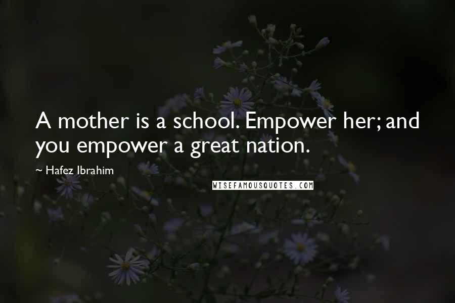 Hafez Ibrahim Quotes: A mother is a school. Empower her; and you empower a great nation.