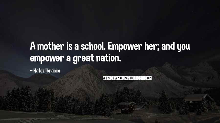 Hafez Ibrahim Quotes: A mother is a school. Empower her; and you empower a great nation.