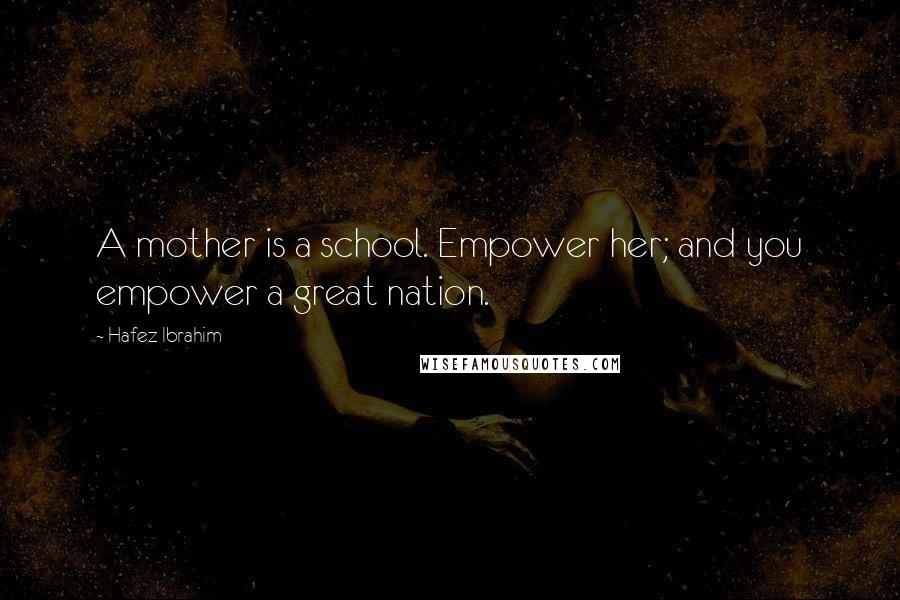 Hafez Ibrahim Quotes: A mother is a school. Empower her; and you empower a great nation.