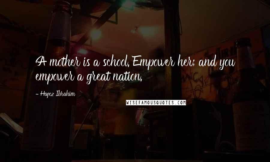 Hafez Ibrahim Quotes: A mother is a school. Empower her; and you empower a great nation.