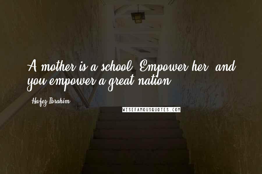 Hafez Ibrahim Quotes: A mother is a school. Empower her; and you empower a great nation.