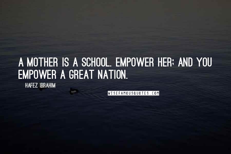 Hafez Ibrahim Quotes: A mother is a school. Empower her; and you empower a great nation.