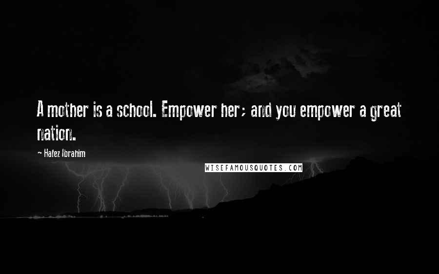 Hafez Ibrahim Quotes: A mother is a school. Empower her; and you empower a great nation.