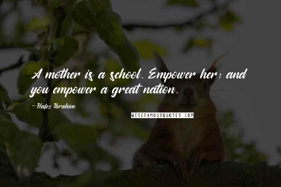 Hafez Ibrahim Quotes: A mother is a school. Empower her; and you empower a great nation.