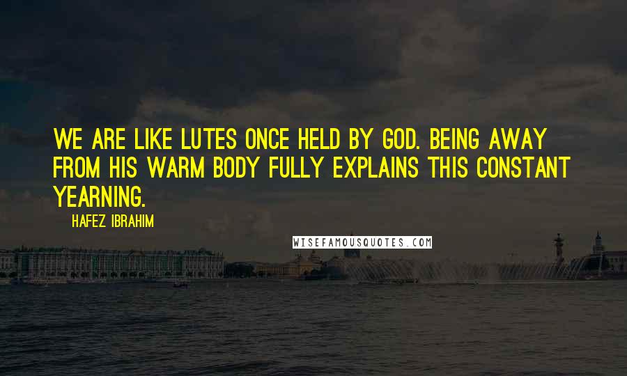 Hafez Ibrahim Quotes: We are like lutes once held by God. Being away from his warm body fully explains this constant yearning.