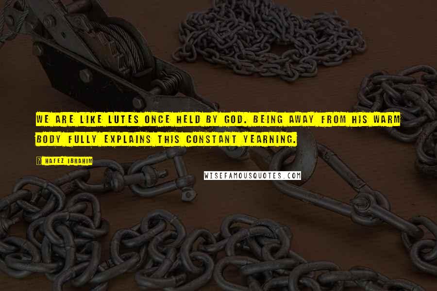 Hafez Ibrahim Quotes: We are like lutes once held by God. Being away from his warm body fully explains this constant yearning.