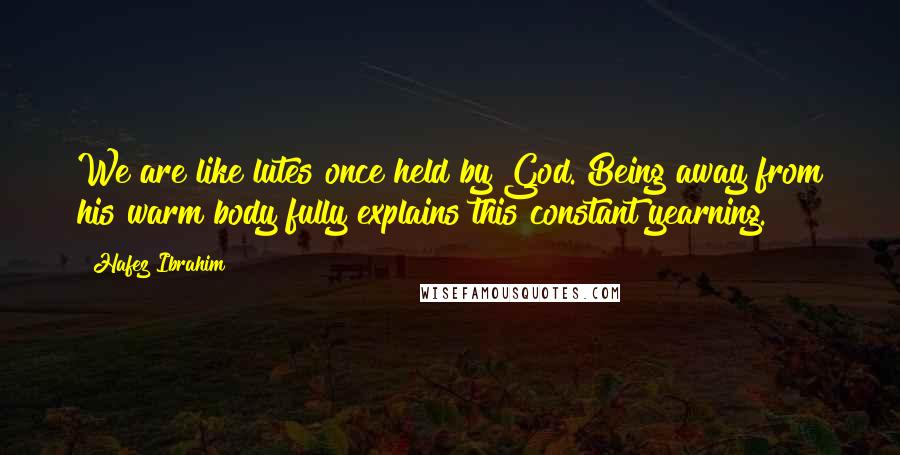 Hafez Ibrahim Quotes: We are like lutes once held by God. Being away from his warm body fully explains this constant yearning.