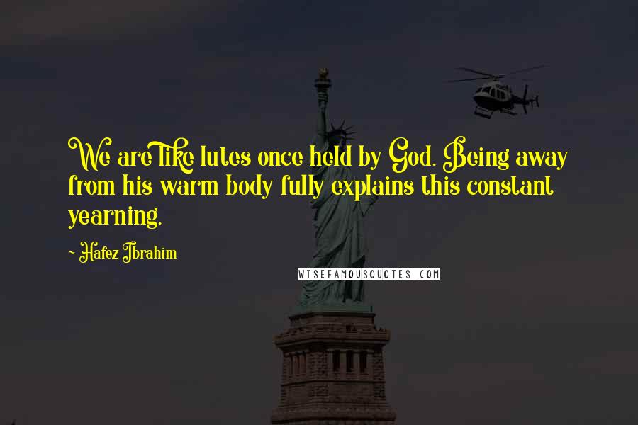 Hafez Ibrahim Quotes: We are like lutes once held by God. Being away from his warm body fully explains this constant yearning.