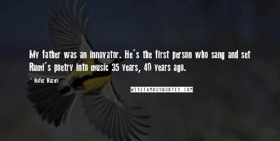 Hafez Nazeri Quotes: My father was an innovator. He's the first person who sang and set Rumi's poetry into music 35 years, 40 years ago.