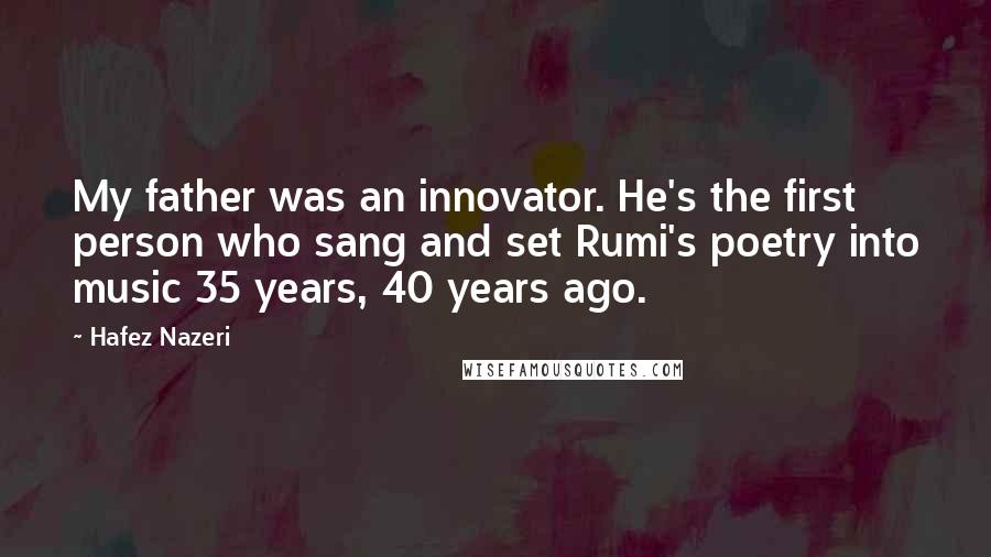 Hafez Nazeri Quotes: My father was an innovator. He's the first person who sang and set Rumi's poetry into music 35 years, 40 years ago.