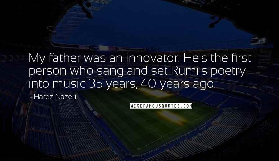 Hafez Nazeri Quotes: My father was an innovator. He's the first person who sang and set Rumi's poetry into music 35 years, 40 years ago.