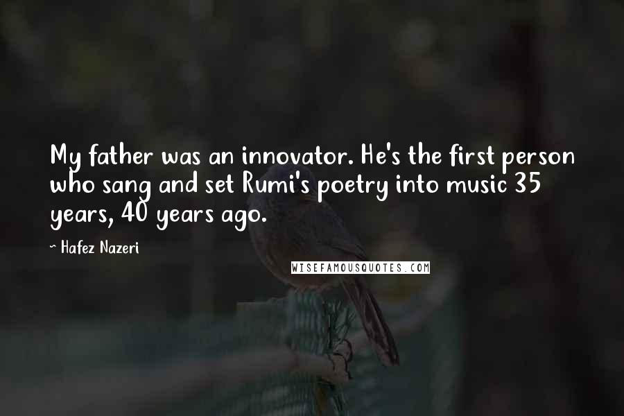 Hafez Nazeri Quotes: My father was an innovator. He's the first person who sang and set Rumi's poetry into music 35 years, 40 years ago.