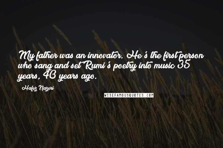 Hafez Nazeri Quotes: My father was an innovator. He's the first person who sang and set Rumi's poetry into music 35 years, 40 years ago.