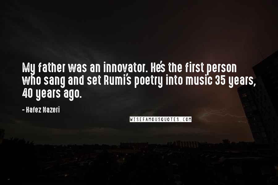 Hafez Nazeri Quotes: My father was an innovator. He's the first person who sang and set Rumi's poetry into music 35 years, 40 years ago.