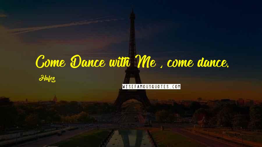 Hafez Quotes: Come Dance with Me , come dance.