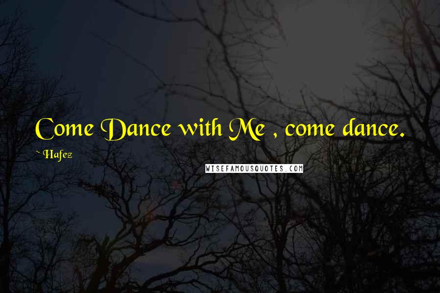 Hafez Quotes: Come Dance with Me , come dance.