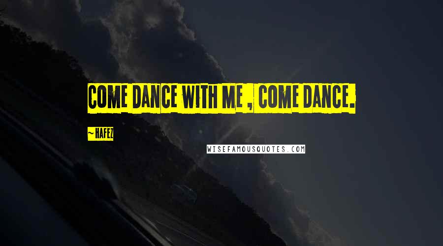 Hafez Quotes: Come Dance with Me , come dance.