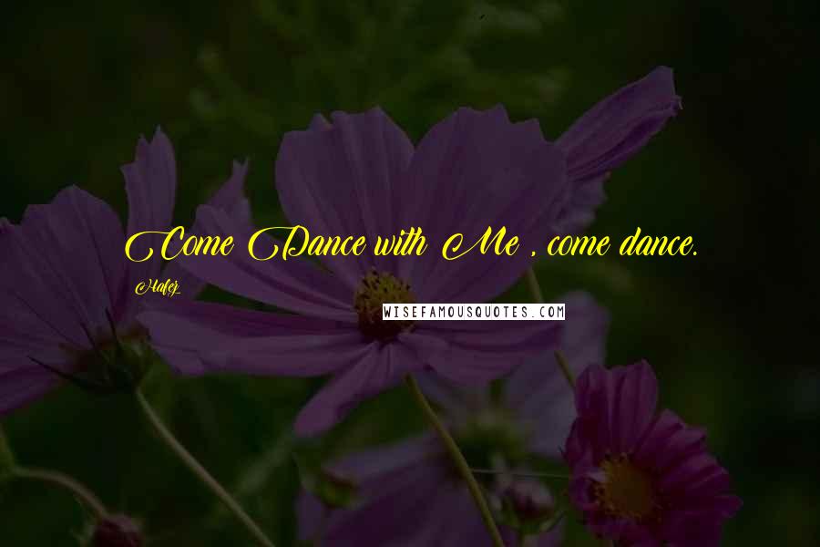 Hafez Quotes: Come Dance with Me , come dance.