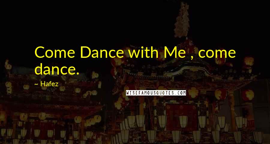 Hafez Quotes: Come Dance with Me , come dance.