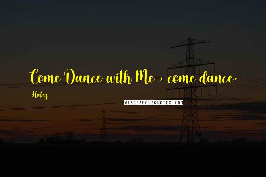 Hafez Quotes: Come Dance with Me , come dance.