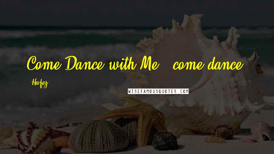 Hafez Quotes: Come Dance with Me , come dance.