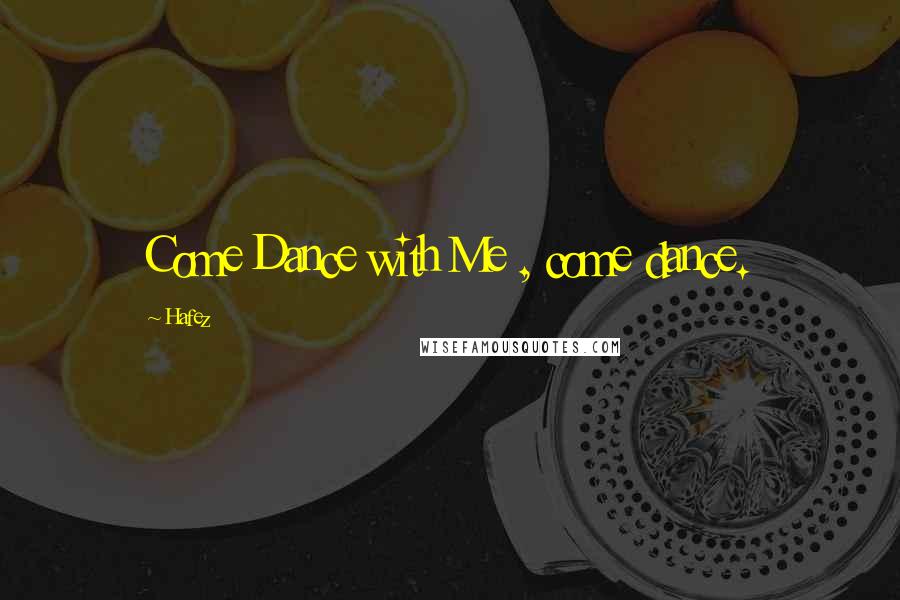 Hafez Quotes: Come Dance with Me , come dance.