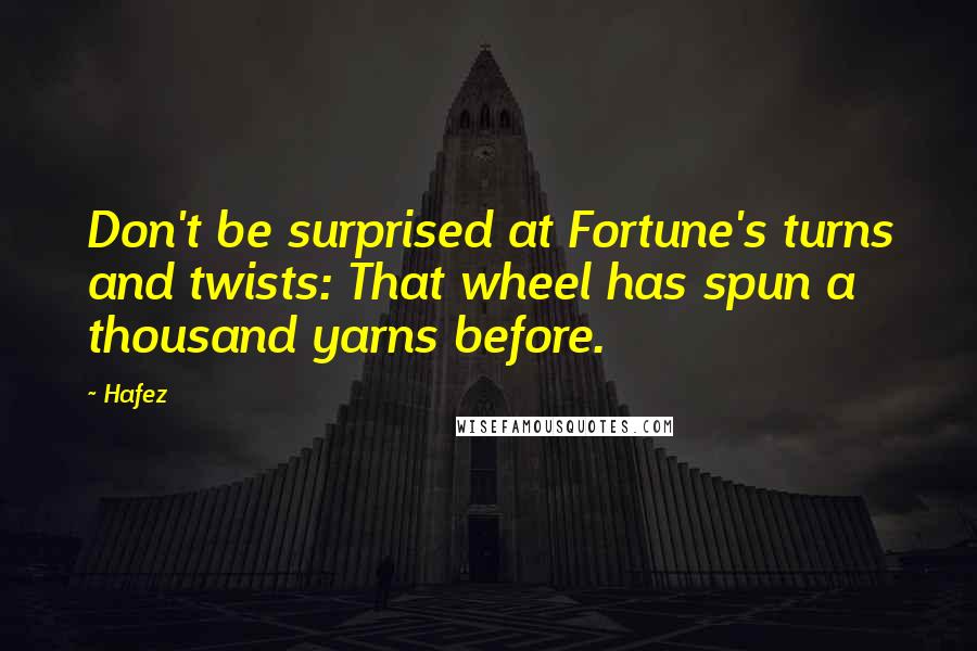 Hafez Quotes: Don't be surprised at Fortune's turns and twists: That wheel has spun a thousand yarns before.