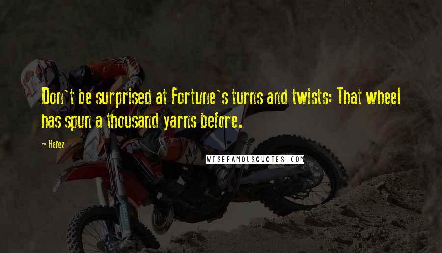 Hafez Quotes: Don't be surprised at Fortune's turns and twists: That wheel has spun a thousand yarns before.