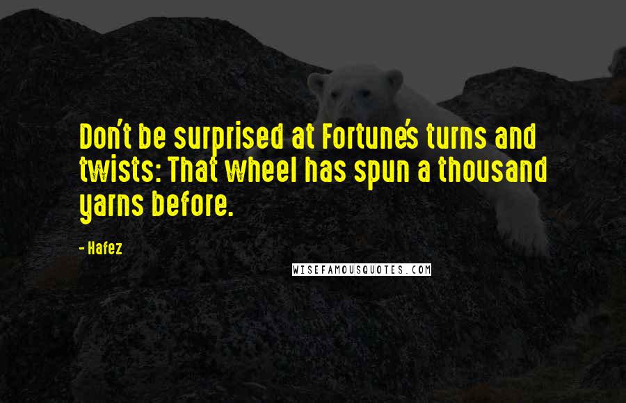 Hafez Quotes: Don't be surprised at Fortune's turns and twists: That wheel has spun a thousand yarns before.