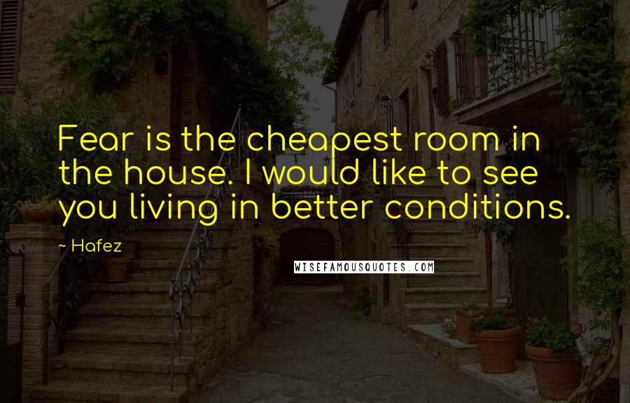 Hafez Quotes: Fear is the cheapest room in the house. I would like to see you living in better conditions.
