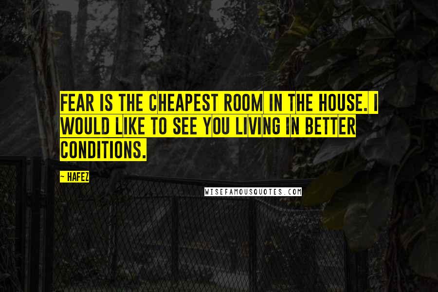 Hafez Quotes: Fear is the cheapest room in the house. I would like to see you living in better conditions.
