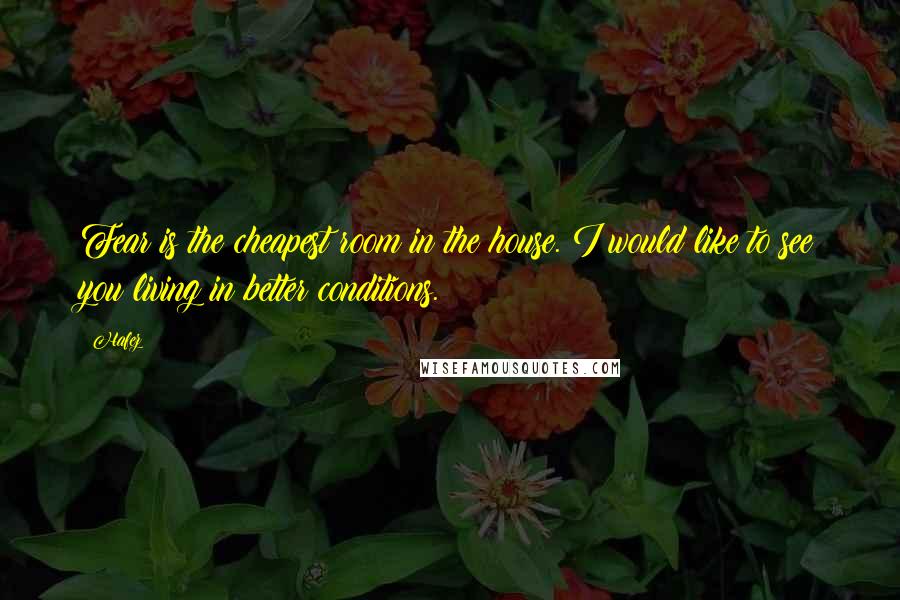 Hafez Quotes: Fear is the cheapest room in the house. I would like to see you living in better conditions.
