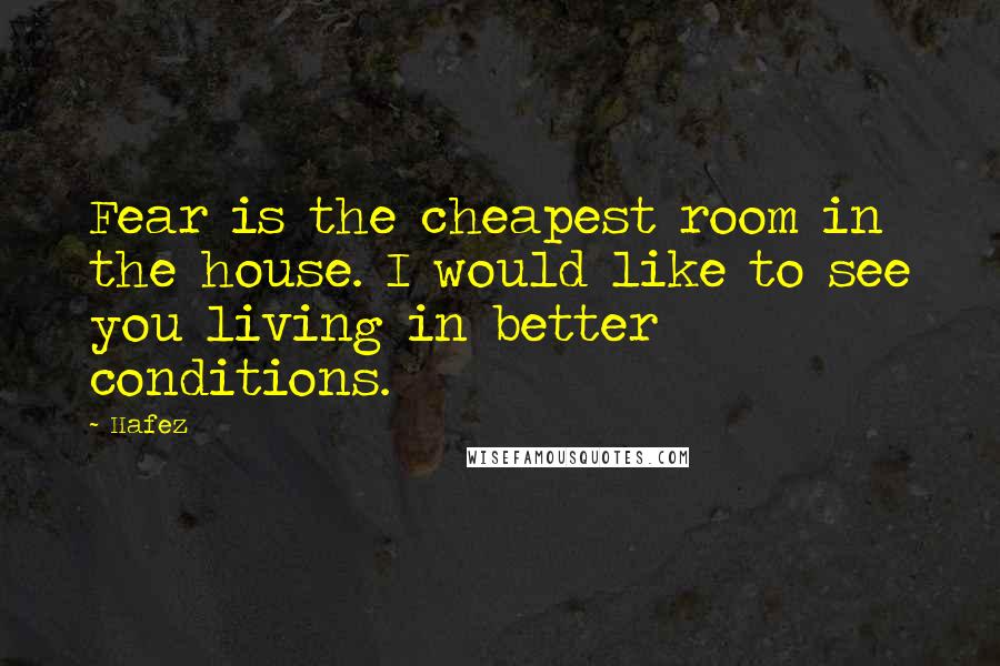 Hafez Quotes: Fear is the cheapest room in the house. I would like to see you living in better conditions.