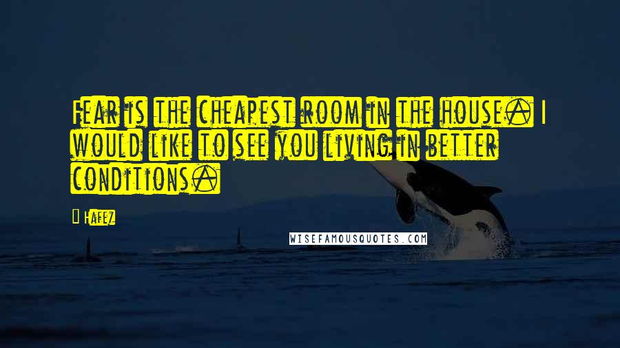 Hafez Quotes: Fear is the cheapest room in the house. I would like to see you living in better conditions.