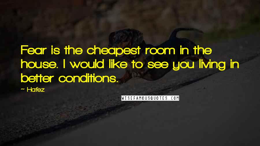 Hafez Quotes: Fear is the cheapest room in the house. I would like to see you living in better conditions.
