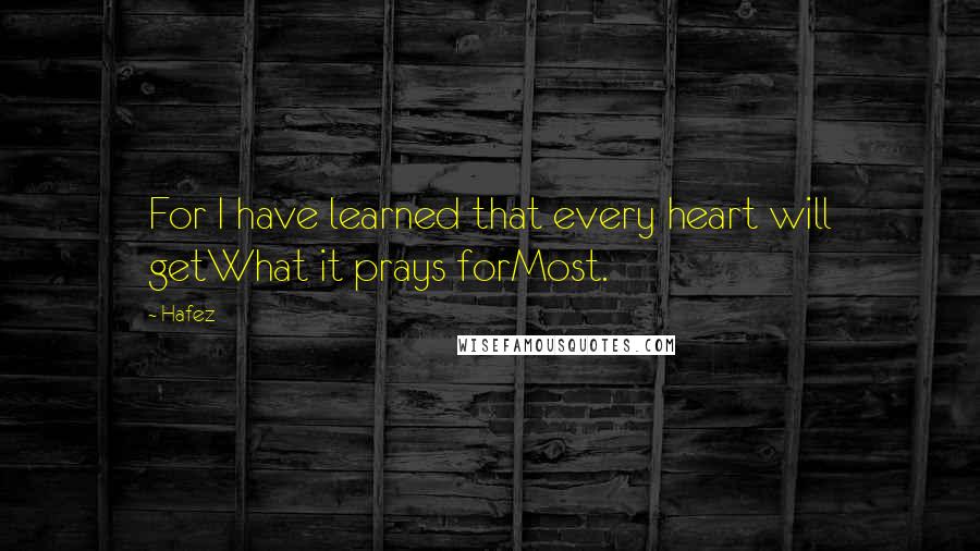 Hafez Quotes: For I have learned that every heart will getWhat it prays forMost.