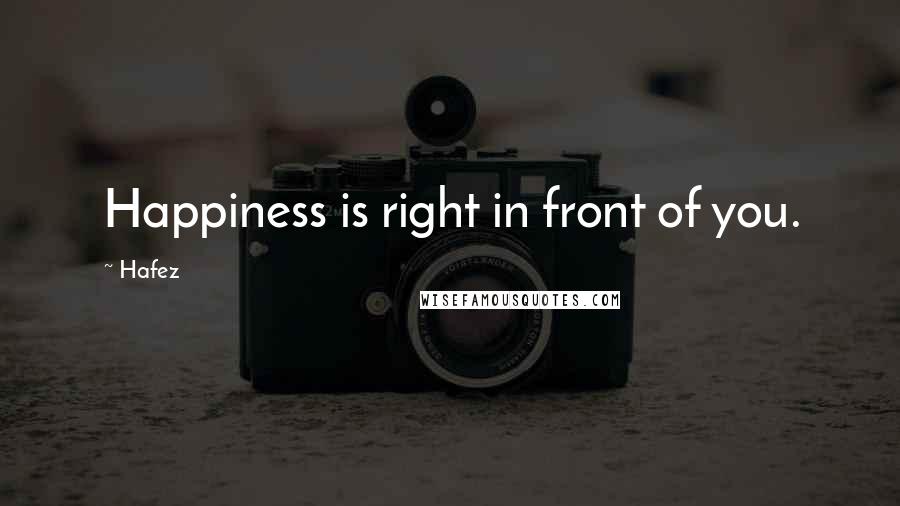 Hafez Quotes: Happiness is right in front of you.