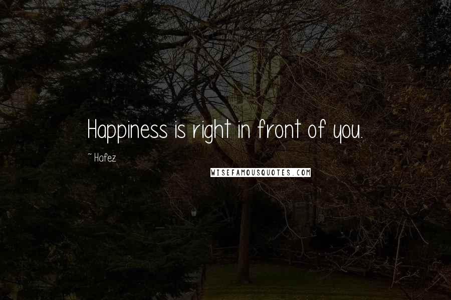 Hafez Quotes: Happiness is right in front of you.