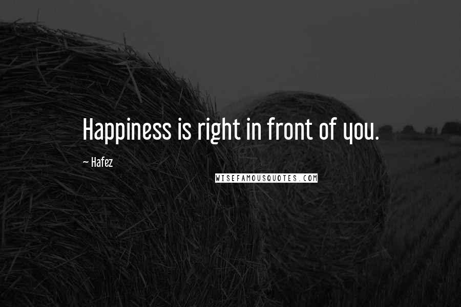 Hafez Quotes: Happiness is right in front of you.