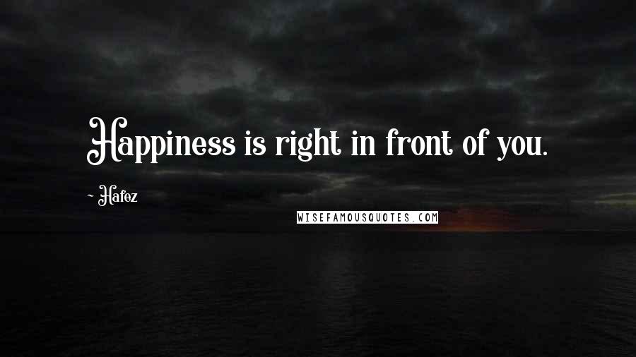 Hafez Quotes: Happiness is right in front of you.