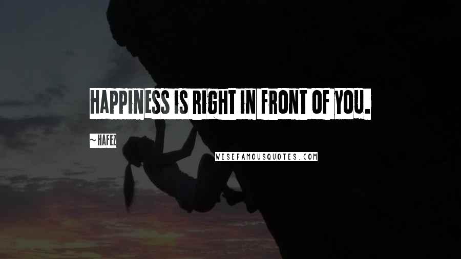 Hafez Quotes: Happiness is right in front of you.