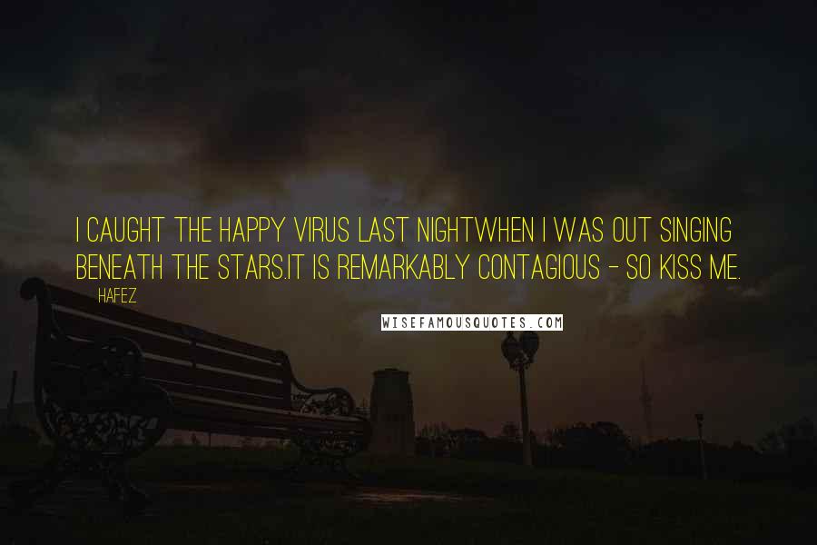 Hafez Quotes: I caught the happy virus last nightWhen I was out singing beneath the stars.It is remarkably contagious - So kiss me.